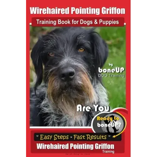 Wirehaired Pointing Griffon Training Book for Dogs and Puppies by Bone Up DOG Training: Are You Ready to Bone Up? Easy Steps * Fast Results Wirehaired