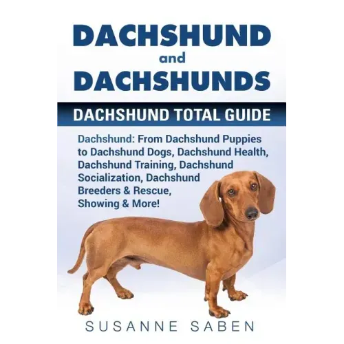 Dachshund And Dachshunds: Dachshund Total Guide Dachshund: From Dachshund Puppies to Dachshund Dogs, Dachshund Health, Dachshund Training, Dachs