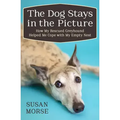 The Dog Stays in the Picture: How My Rescued Greyhound Helped Me Cope with My Empty Nest
