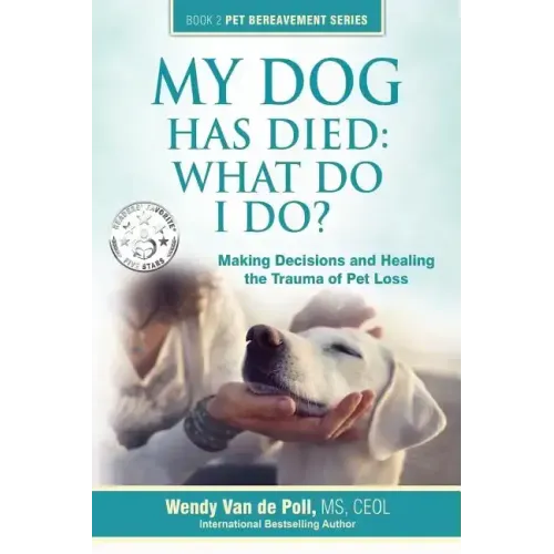 My Dog Has Died: What Do I Do?: Making Decisions and Healing the Trauma of Pet Loss