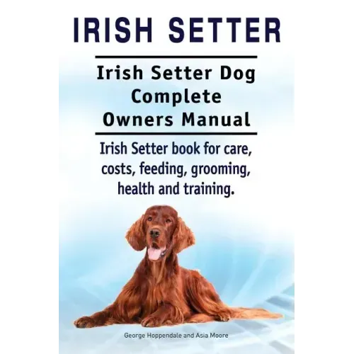 Irish Setter. Irish Setter Dog Complete Owners Manual. Irish Setter book for care, costs, feeding, grooming, health and training.