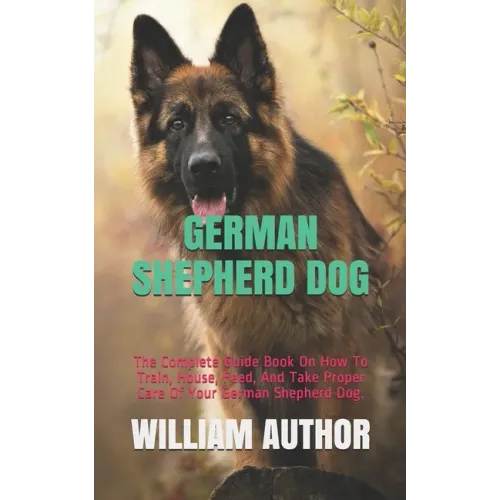 German Shepherd Dog: The Complete Guide Book On How To Train, House, Feed, And Take Proper Care Of Your German Shepherd Dog.