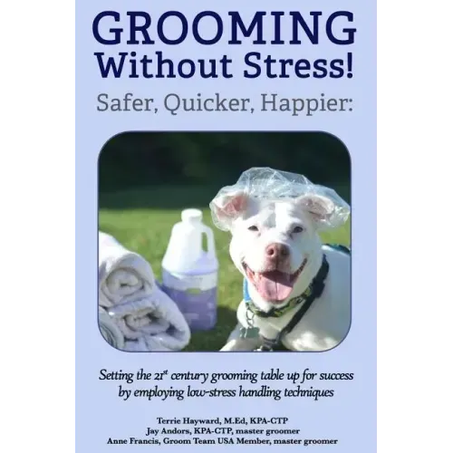 Grooming Without Stress: Safer, Quicker, Happier: Setting the 21st century grooming table up for success by employing low-stress handling techniques