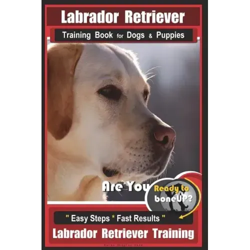 Labrador Retriever Training Book for Dogs & Puppies by BoneUP DOG Training: Are You Ready to Bone Up? Easy Steps * Fast Results Labrador Retriever Tra