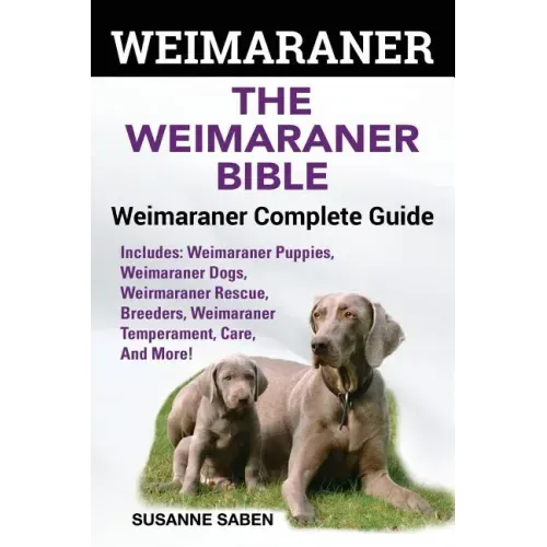 Weimaraner: The Weimaranar Bible: Weimaraner Complete Guide. Includes: Weimaraner Puppies, Weimaraner Dogs, Weimaraner Rescue, Bre