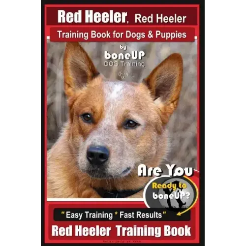 Red Heeler, Red Heeler Training Book for Dogs & Puppies By BoneUP DOG Training: Are You Ready to Bone Up? Easy Training * Fast Results Red Heeler Trai