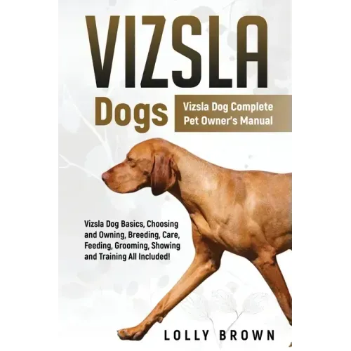 Vizsla Dogs: Vizsla Dog Complete Pet Owner's Manual