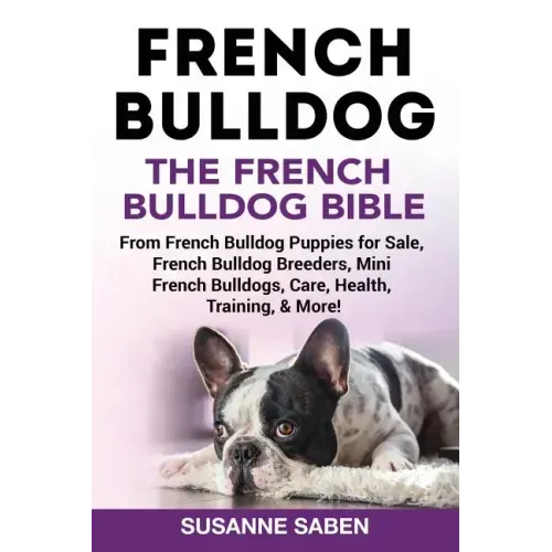 French Bulldog: The French Bulldog Bible: From French Bulldog Puppies for Sale, French Bulldog Breeders, French Bulldog Breeders, Mini