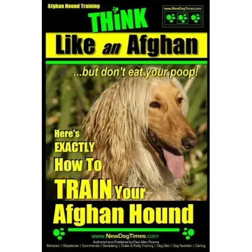 Afghan Hound Training THiNK like an Afghan but don't eat your poop!: Here's EXACTLY How To TRAIN Your Afghan Hound