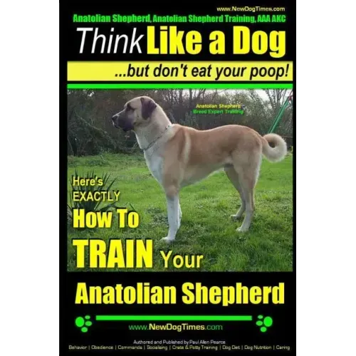 Anatolian Shepherd, Anatolian Shepherd Training AAA AKC: Think Like a Dog But Don't Eat Your Poop! Anatolian Shepherd Breed Expert Training: Here's EX