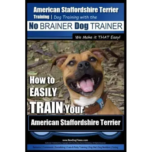 American Staffordshire Terrier Training, Dog Training with the No BRAINER Dog TRAINER We Make it THAT Easy!: How to EASILY TRAIN Your American Staffor