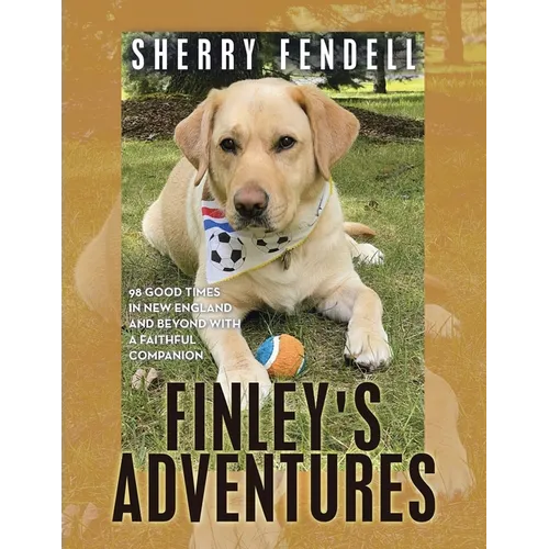 Finley's Adventures: 98 Good Times in New England and Beyond with a Faithful Companion