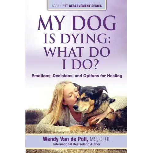 My Dog Is Dying: What Do I Do?: Emotions, Decisions, and Options for Healing