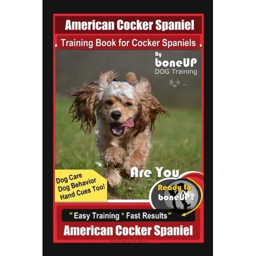 American Cocker Spaniel Training Book for Cocker Spaniels By BoneUP DOG Training Dog Care, Dog Behavior, Hand Cues Too! Are You Ready to Bone Up? Easy