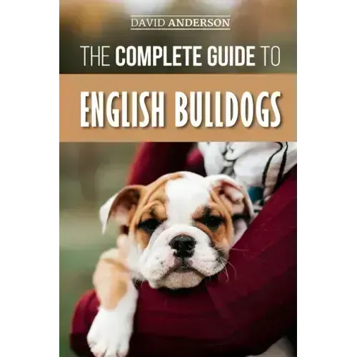 The Complete Guide to English Bulldogs: How to Find, Train, Feed, and Love your new Bulldog Puppy