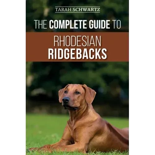 The Complete Guide to Rhodesian Ridgebacks: Breed Behavioral Characteristics, History, Training, Nutrition, and Health Care for Your new Ridgeback Dog
