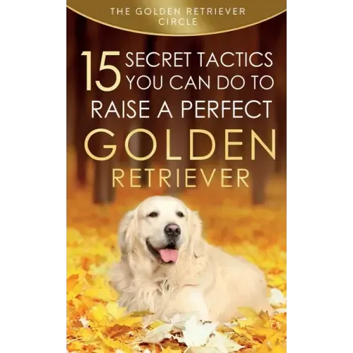 Golden Retriever: 15 Secret Tactics You Can Do To Raise a Perfect Golden Retriever