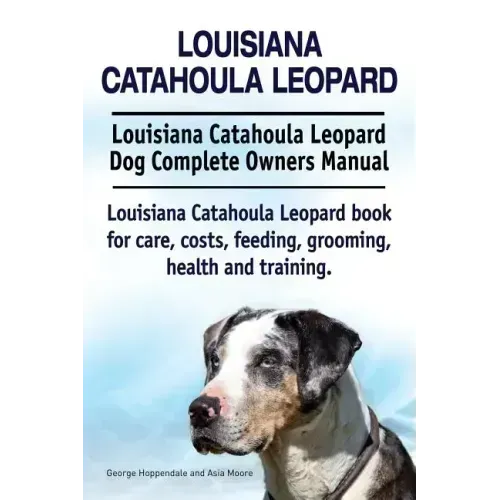 Louisiana Catahoula Leopard. Louisiana Catahoula Leopard Dog Complete Owners Manual. Louisiana Catahoula Leopard book for care, costs, feeding, groomi