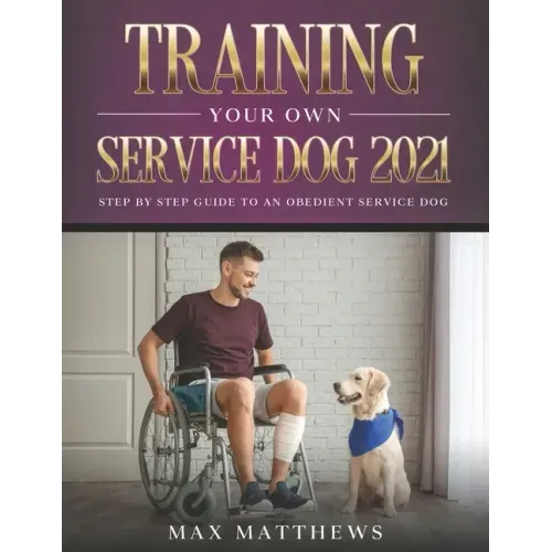 Training Your Own Service Dog 2021: Step by Step Guide to an Obedient Service Dog