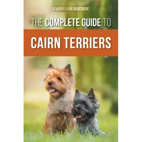 The Complete Guide to Cairn Terriers: Finding, Raising, Training, Socializing, Exercising, Feeding, and Loving Your New Cairn Terrier Puppy