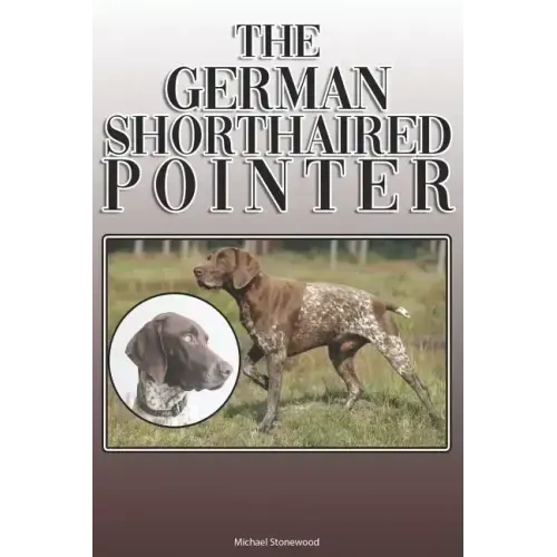 The German Shorthaired Pointer: A Complete and Comprehensive Owners Guide To: Buying, Owning, Health, Grooming, Training, Obedience, Understanding and