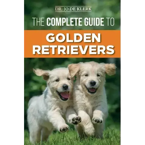 The Complete Guide to Golden Retrievers: Finding, Raising, Training, and Loving Your Golden Retriever Puppy