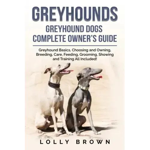 Greyhounds: Greyhound Dogs Complete Owner's Guide
