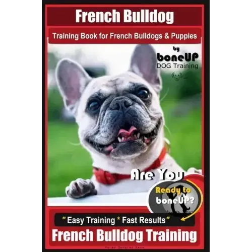 French Bulldog Training Book for French Bulldogs & Puppies By BoneUP DOG Trainin: Are You Ready to Bone Up? Easy Training * Fast Results French Bulldo
