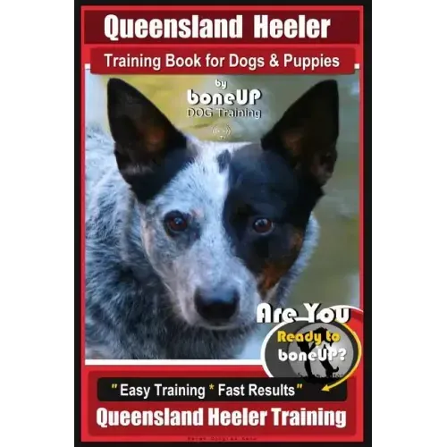 Queensland Heeler Training Book for Dogs & Puppies by Bone Up Dog Training.: Are You Ready to Bone Up? Easy Training * Fast Results Queensland Heeler