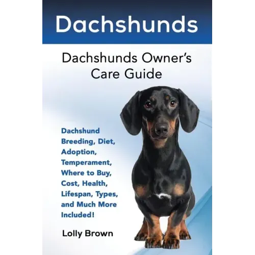 Dachshunds: Dachshund Breeding, Diet, Adoption, Temperament, Where to Buy, Cost, Health, Lifespan, Types, and Much More Included!