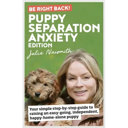Be Right Back! Puppy Separation Anxiety Edition: Your simple step-by-step guide to raising an easy-going, independent, happy-home-alone puppy
