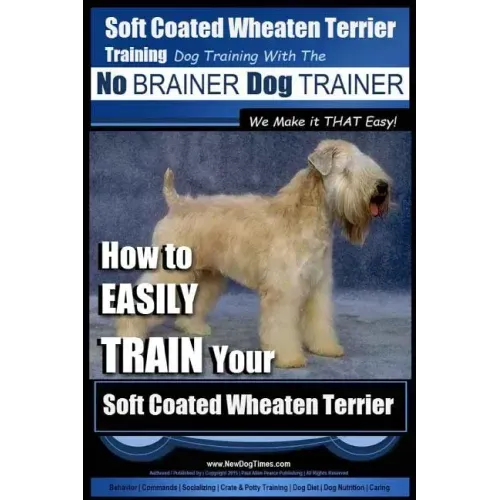 Soft Coated Wheaten Terrier Training Dog Training with the No BRAINER Dog TRAINER We Make it That EASY!: How to EASILY TRAIN Your Soft Coated Wheaten