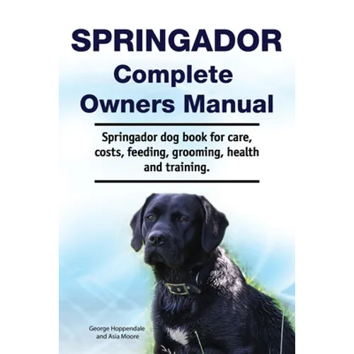 Springador Complete Owners Manual. Springador dog book for care, costs, feeding, grooming, health and training.