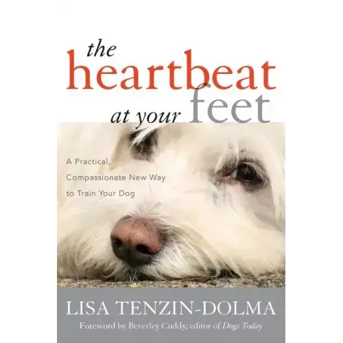 The Heartbeat at Your Feet: A Practical, Compassionate New Way to Train Your Dog