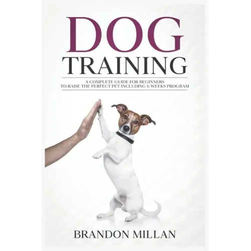 Dog Training: A Complete Guide for beginners to raise the perfect Pet Including 6 Weeks Program