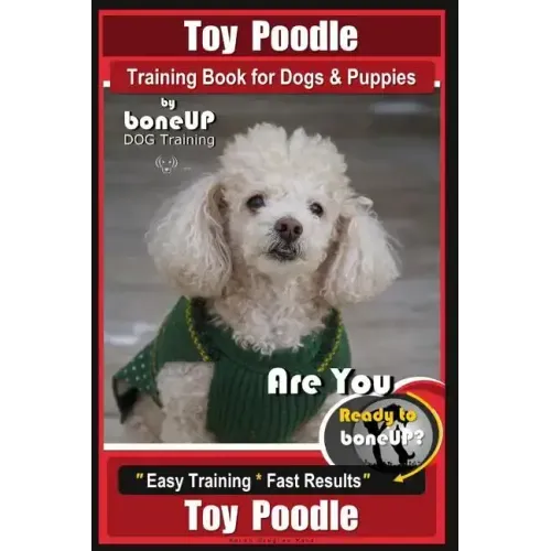 Toy Poodle Training Book for Dogs and Puppies By Bone Up Dog Training: Are You Ready to Bone Up? Easy Training * Fast Results