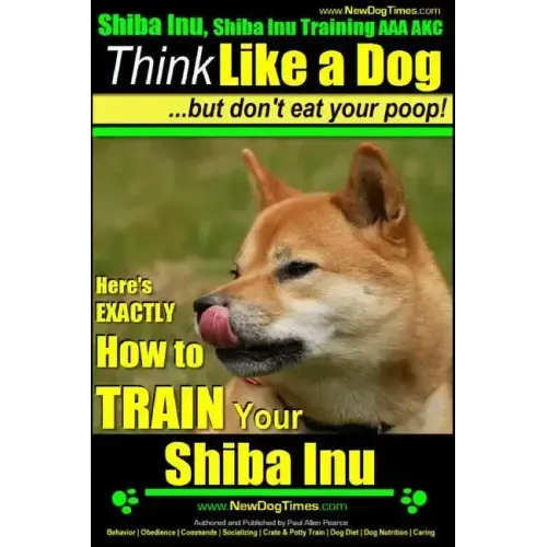 Shiba Inu, Shiba Inu Training AAA AKC: Think Like a Dog, but Don't Eat Your Poop! Shiba Inu Breed Expert Training: Here's EXACTLY How to Train Your Sh
