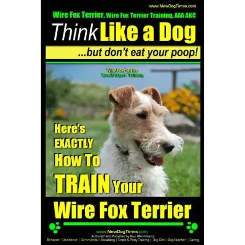 Wire Fox Terrier, Wire Fox Terrier Training, AAA AKC Think Like a Dog But Don't Eat Your Poop! Wire Fox Terrier Breed Expert Training: Here's EXACTLY