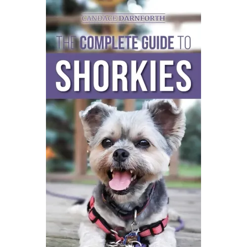 The Complete Guide to Shorkies: Preparing for, Choosing, Training, Feeding, Exercising, Socializing, and Loving Your New Shorkie Puppy