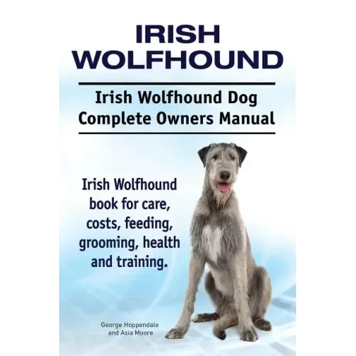Irish Wolfhound. Irish Wolfhound Dog Complete Owners Manual. Irish Wolfhound book for care, costs, feeding, grooming, health and training.