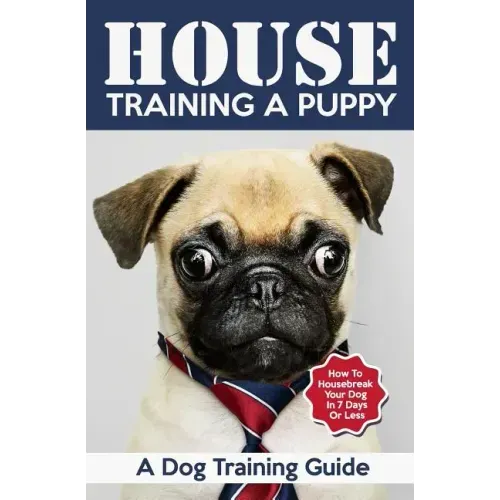 House Training a Puppy: A Dog Training Guide: How to Housebreak Your Dog in 7 Days or Less