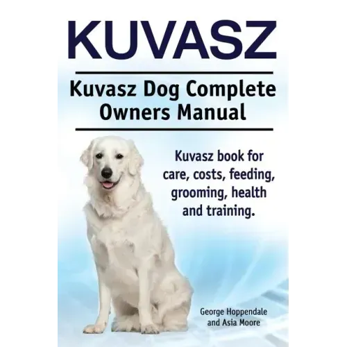 Kuvasz. Kuvasz Dog Complete Owners Manual. Kuvasz book for care, costs, feeding, grooming, health and training.