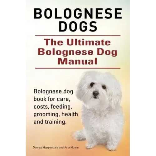 Bolognese Dogs. Ultimate Bolognese Dog Manual. Bolognese dog book for care, costs, feeding, grooming, health and training.