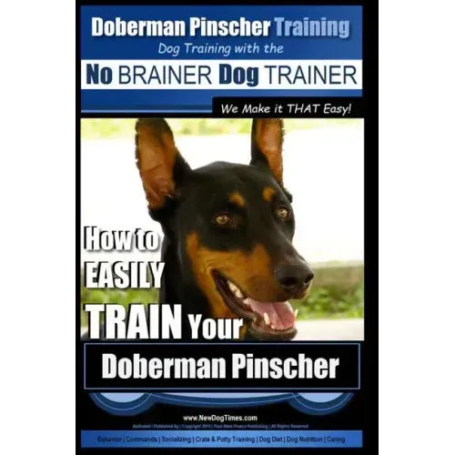 Doberman Pinscher Training Dog Training with the No BRAINER Dog TRAINER WE Make it THAT Easy!: How to EASILY TRAIN Your Doberman Pinchser