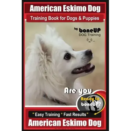 American Eskimo Dog Training Book for Dogs and Puppies by Bone Up Dog Training: Are You Ready to Bone Up? Easy Training * Fast Results American Eskimo