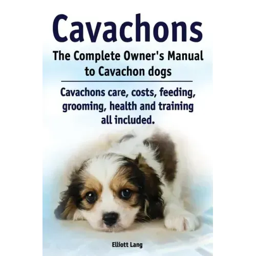 Cavachons. The Complete Owners Manual to Cavachon dogs: Cavachons care, costs, feeding, grooming, health and training all included.