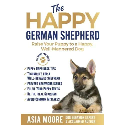 The Happy German Shepherd: Raise Your Puppy to a Happy, Well-Mannered dog