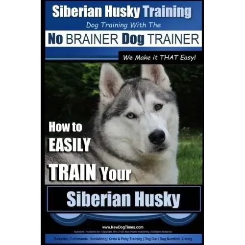 Siberian Husky Training Dog Training with the No BRAINER Dog TRAINER We Make it THAT Easy!: How to EASILY TRAIN Your Siberian Husky