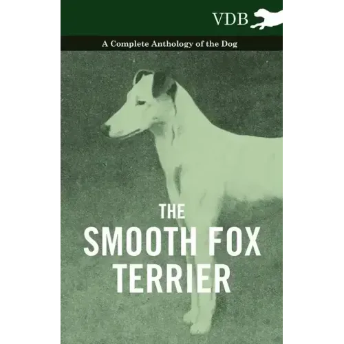 The Smooth Fox Terrier - A Complete Anthology of the Dog