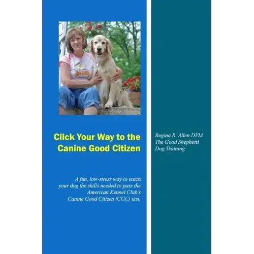 Click Your Way to the Canine Good Citizen: A fun, low-stress way to teach your dog the skills needed to pass the American Kennel Club's Canine Good Ci